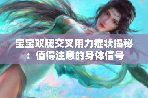 宝宝双腿交叉用力症状揭秘：值得注意的身体信号