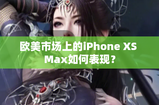 欧美市场上的iPhone XS Max如何表现？