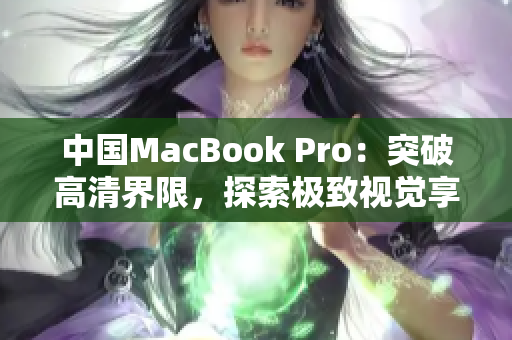 中国MacBook Pro：突破高清界限，探索极致视觉享受