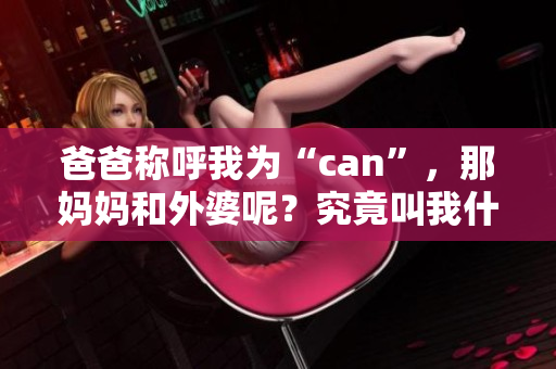 爸爸称呼我为“can”，那妈妈和外婆呢？究竟叫我什么？