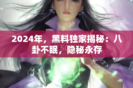 2024年，黑料独家揭秘：八卦不眠，隐秘永存