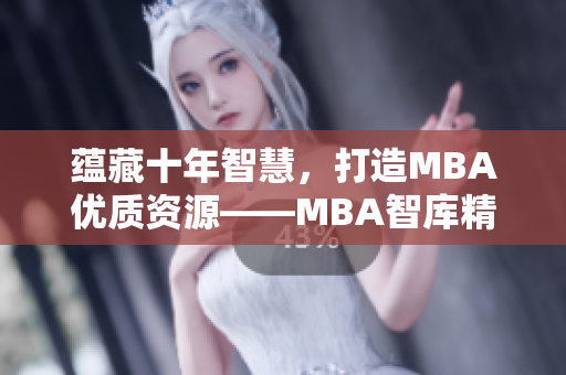 蕴藏十年智慧，打造MBA优质资源——MBA智库精品下载