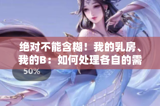 绝对不能含糊！我的乳房、我的B：如何处理各自的需求