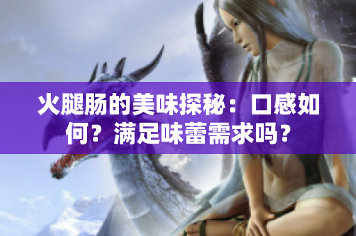 火腿肠的美味探秘：口感如何？满足味蕾需求吗？