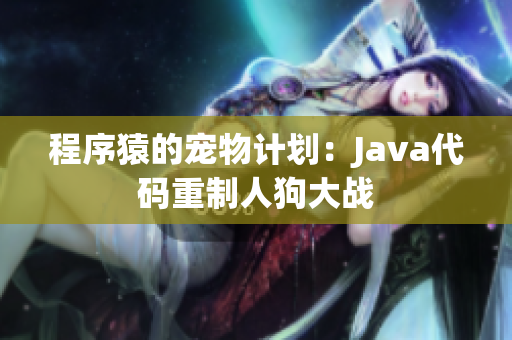 程序猿的宠物计划：Java代码重制人狗大战