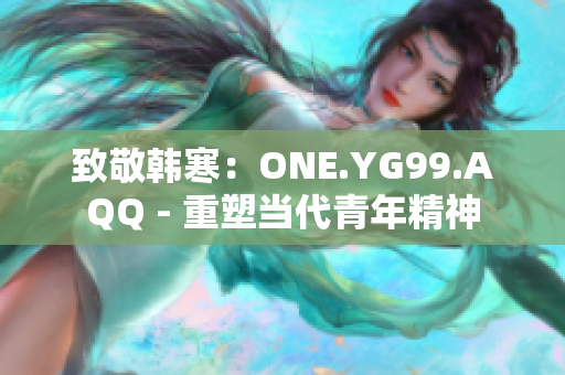 致敬韩寒：ONE.YG99.AQQ - 重塑当代青年精神