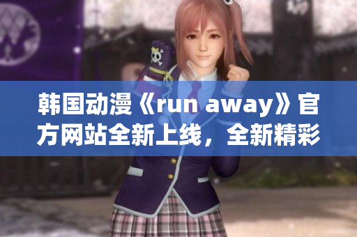 韩国动漫《run away》官方网站全新上线，全新精彩故事等你来探寻