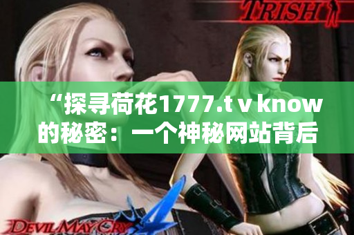 “探寻荷花1777.tⅴknow的秘密：一个神秘网站背后的故事”