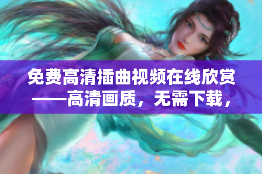 免费高清插曲视频在线欣赏——高清画质，无需下载，随时随地畅享音乐的魅力