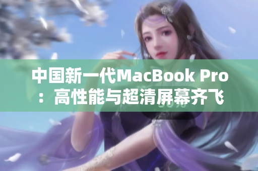 中国新一代MacBook Pro：高性能与超清屏幕齐飞