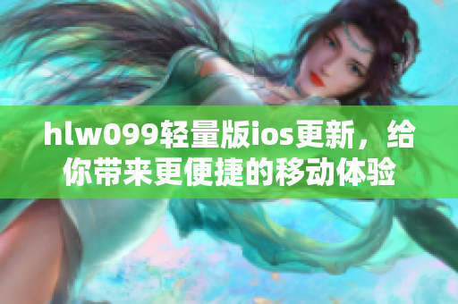 hlw099轻量版ios更新，给你带来更便捷的移动体验