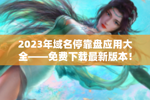 2023年域名停靠盘应用大全——免费下载最新版本！