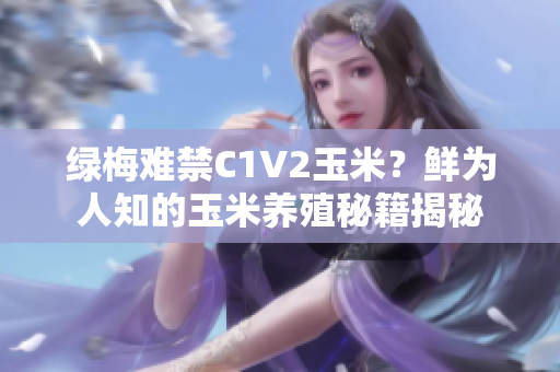 绿梅难禁C1V2玉米？鲜为人知的玉米养殖秘籍揭秘