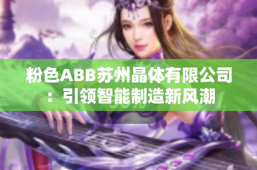 粉色ABB苏州晶体有限公司：引领智能制造新风潮