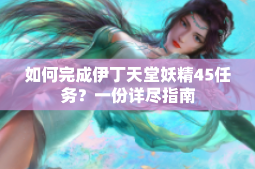 如何完成伊丁天堂妖精45任务？一份详尽指南