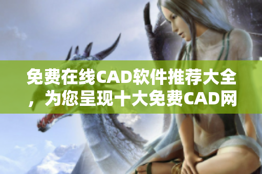 免费在线CAD软件推荐大全，为您呈现十大免费CAD网站