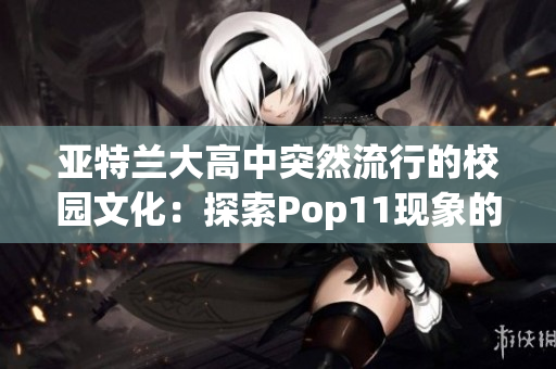 亚特兰大高中突然流行的校园文化：探索Pop11现象的兴起和影响