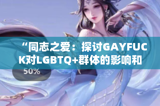 “同志之爱：探讨GAYFUCK对LGBTQ+群体的影响和意义”