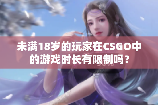 未满18岁的玩家在CSGO中的游戏时长有限制吗？