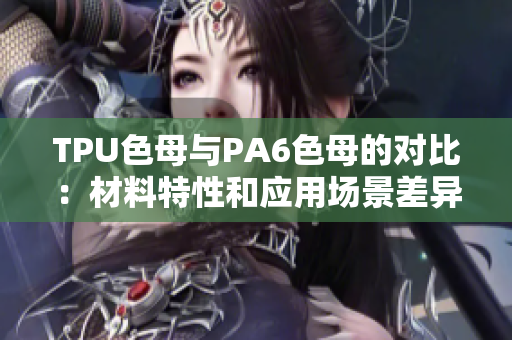 TPU色母与PA6色母的对比：材料特性和应用场景差异