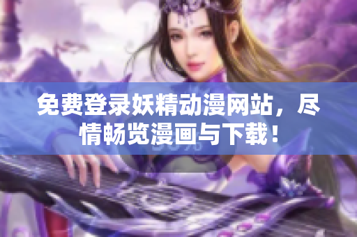 免费登录妖精动漫网站，尽情畅览漫画与下载！