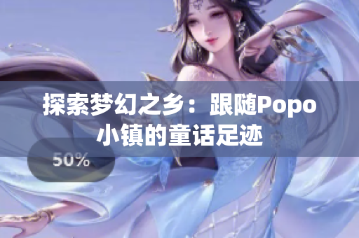 探索梦幻之乡：跟随Popo小镇的童话足迹