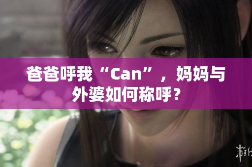 爸爸呼我“Can”，妈妈与外婆如何称呼？