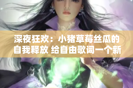 深夜狂欢：小猪草莓丝瓜的自我释放 给自由歌词一个新生