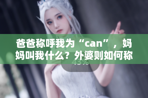 爸爸称呼我为“can”，妈妈叫我什么？外婆则如何称呼我？