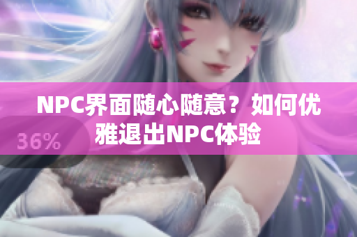 NPC界面随心随意？如何优雅退出NPC体验