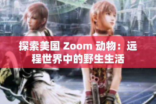 探索美国 Zoom 动物：远程世界中的野生生活