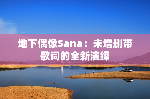 地下偶像Sana：未增删带歌词的全新演绎