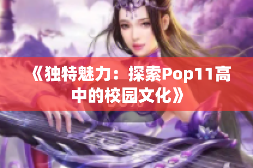 《独特魅力：探索Pop11高中的校园文化》