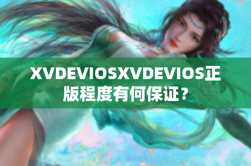 XVDEVIOSXVDEVIOS正版程度有何保证？