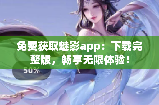 免费获取魅影app：下载完整版，畅享无限体验！