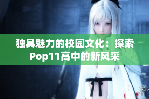 独具魅力的校园文化：探索Pop11高中的新风采