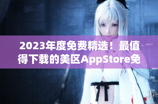 2023年度免费精选！最值得下载的美区AppStore免费应用推荐