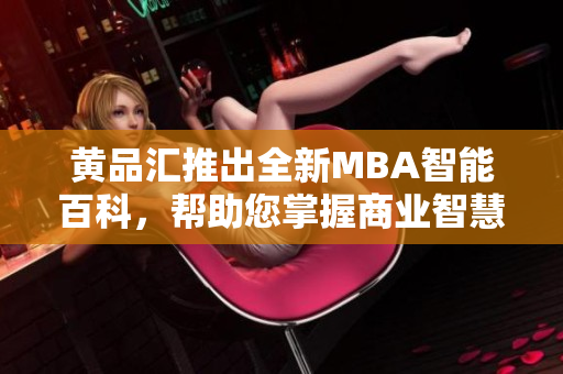 黄品汇推出全新MBA智能百科，帮助您掌握商业智慧