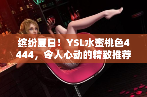 缤纷夏日！YSL水蜜桃色4444，令人心动的精致推荐