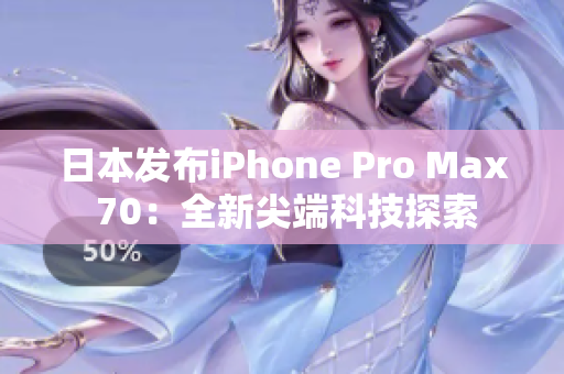 日本发布iPhone Pro Max 70：全新尖端科技探索