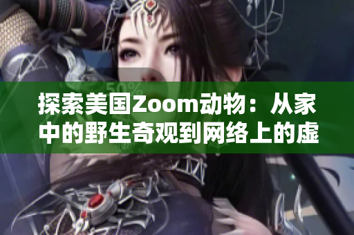 探索美国Zoom动物：从家中的野生奇观到网络上的虚拟动物园