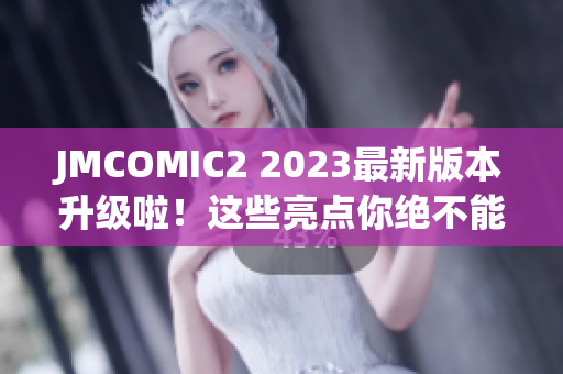 JMCOMIC2 2023最新版本升级啦！这些亮点你绝不能错过