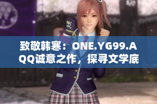 致敬韩寒：ONE.YG99.AQQ诚意之作，探寻文学底蕴