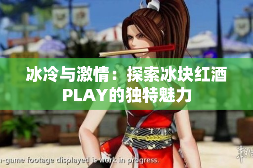 冰冷与激情：探索冰块红酒PLAY的独特魅力