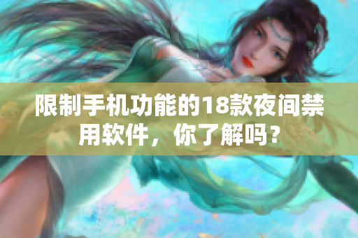 限制手机功能的18款夜间禁用软件，你了解吗？