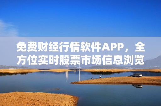 免费财经行情软件APP，全方位实时股票市场信息浏览