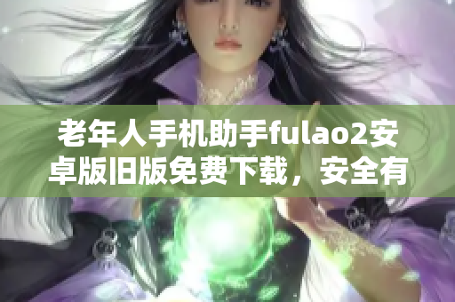 老年人手机助手fulao2安卓版旧版免费下载，安全有保障