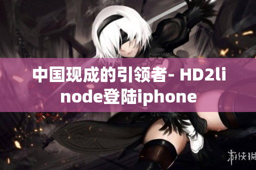 中国现成的引领者- HD2linode登陆iphone