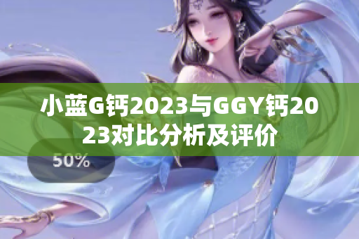 小蓝G钙2023与GGY钙2023对比分析及评价