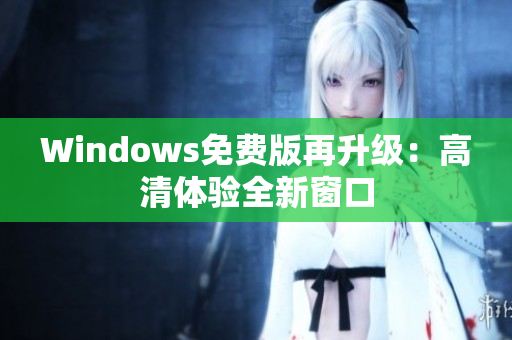 Windows免费版再升级：高清体验全新窗口